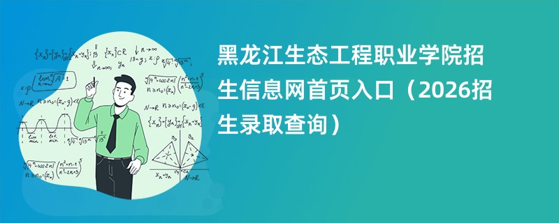 黑龙江生态工程职业学院招生信息网首页入口(2026招生录取查询)