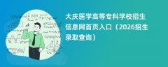 大庆医学高等专科学校招生信息网首页入口(2026高考招生查询)
