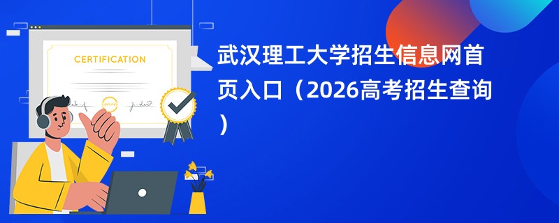武汉理工大学招生信息网首页入口(2026高考招生查询)