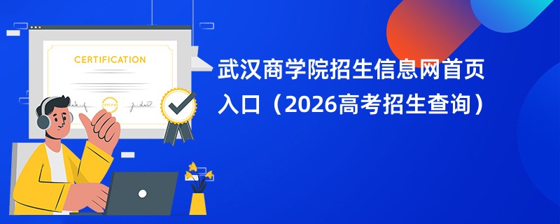武汉商学院招生信息网首页入口(2026高考招生查询)