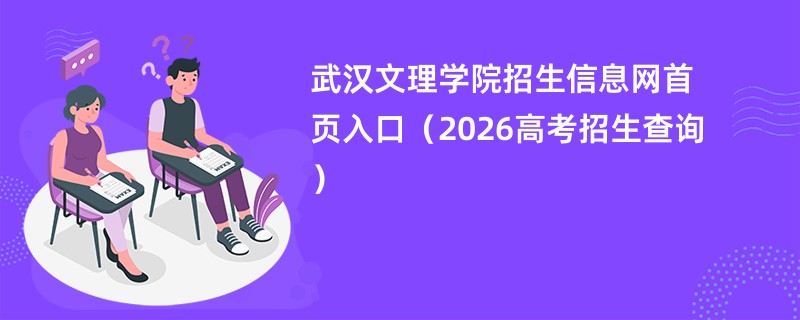 武汉文理学院招生信息网首页入口(2026高考招生查询)