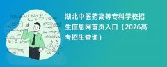 湖北中医药高等专科学校招生信息网首页入口(2026招生录取查询)