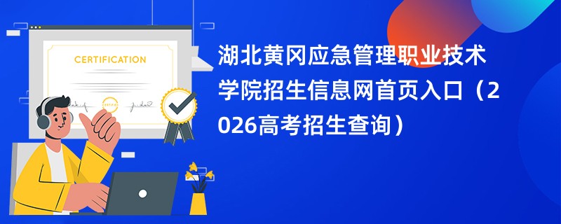 湖北黄冈应急管理职业技术学院招生信息网首页入口(2026高考招生查询)