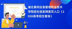 湖北黄冈应急管理职业技术学院招生信息网首页入口(2026高考招生查询)