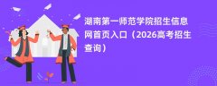 湖南第一师范学院招生信息网首页入口(2026招生录取查询)