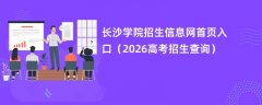 长沙学院招生信息网首页入口（2026高考招生查询）
