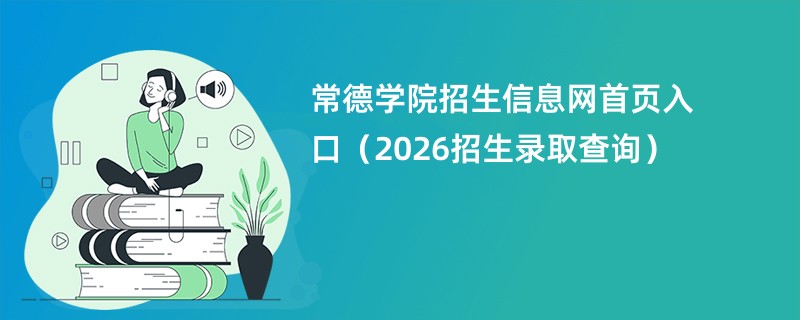 常德学院招生信息网首页入口(2026招生录取查询)