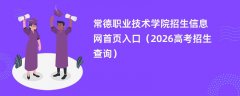 常德职业技术学院招生信息网首页入口(2026招生录取查询)
