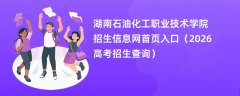 湖南石油化工职业技术学院招生信息网首页入口（2026招生录取查询）