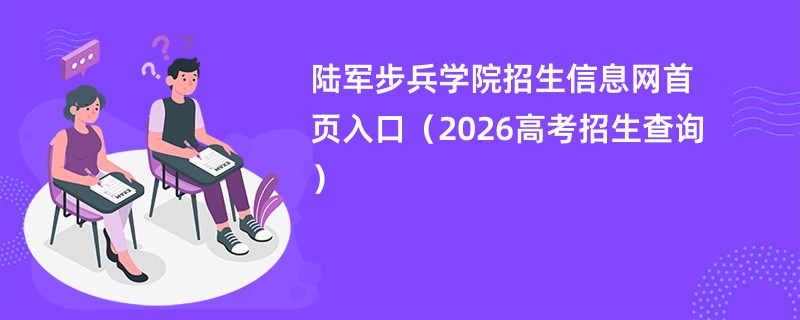 陆军步兵学院招生信息网首页入口(2026高考招生查询)