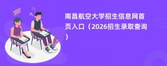 南昌航空大学招生信息网首页入口(2026招生录取查询)