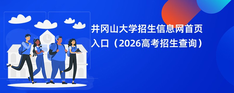 井冈山大学招生信息网首页入口(2026高考招生查询)
