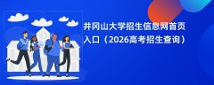 井冈山大学招生信息网首页入口(2026招生录取查询)