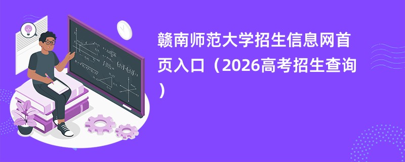 赣南师范大学招生信息网首页入口(2026高考招生查询)