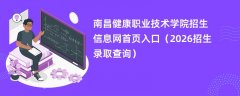 南昌健康职业技术学院招生信息网首页入口(2026招生录取查询)