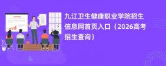 九江卫生健康职业学院招生信息网首页入口(2026高考招生查询)