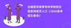 白城医学高等专科学校招生信息网首页入口(2026高考招生查询)
