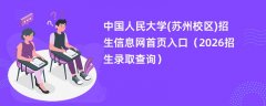 中国人民大学(苏州校区)招生信息网首页入口(2026高考招生查询)