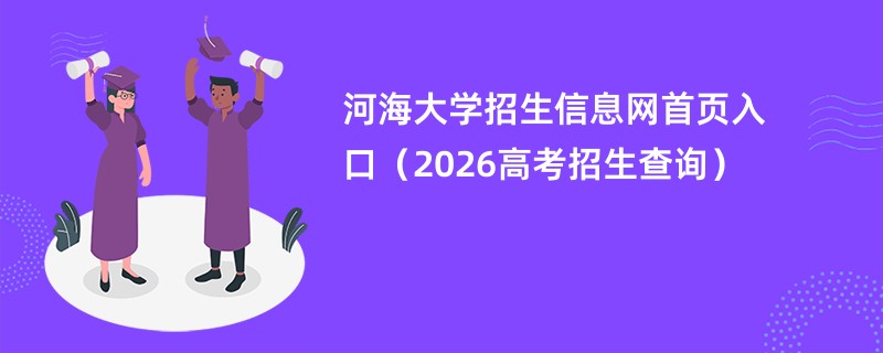 河海大学招生信息网首页入口(2026高考招生查询)