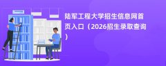 陆军工程大学招生信息网首页入口(2026高考招生查询)