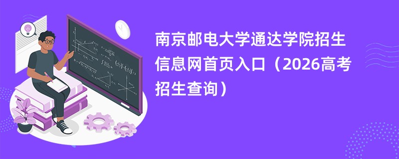 南京邮电大学通达学院招生信息网首页入口(2026高考招生查询)