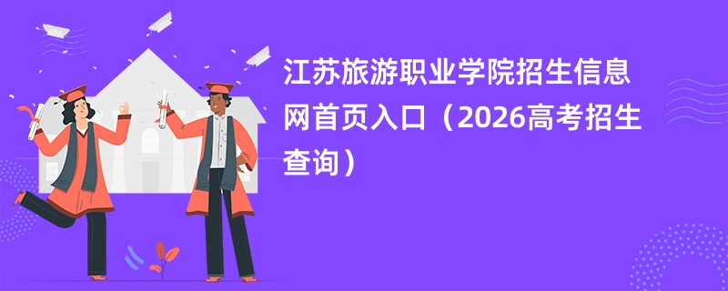 江苏旅游职业学院招生信息网首页入口（2026高考招生查询）