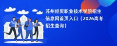 苏州经贸职业技术学院招生信息网首页入口(2026招生录取查询)