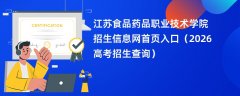 江苏食品药品职业技术学院招生信息网首页入口(2026招生录取查询)