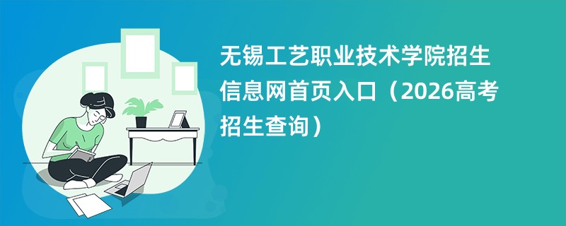 无锡工艺职业技术学院招生信息网首页入口(2026高考招生查询)