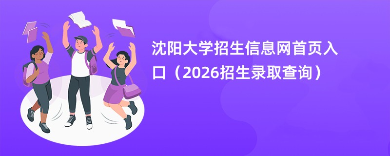 沈阳大学招生信息网首页入口(2026招生录取查询)