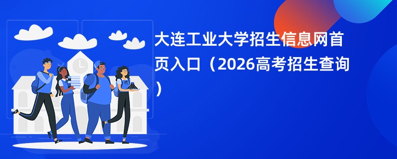 大连工业大学招生信息网首页入口(2026高考招生查询)