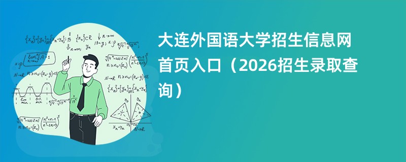 大连外国语大学招生信息网首页入口(2026招生录取查询)