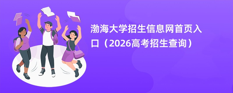 渤海大学招生信息网首页入口(2026高考招生查询)