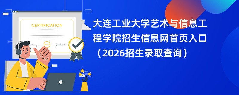 大连工业大学艺术与信息工程学院招生信息网首页入口(2026招生录取查询)