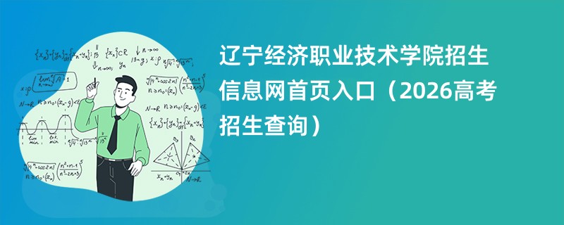辽宁经济职业技术学院招生信息网首页入口(2026高考招生查询)
