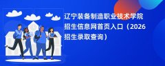 辽宁装备制造职业技术学院招生信息网首页入口(2026高考招生查询)