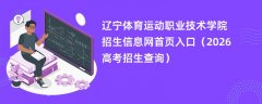 辽宁体育运动职业技术学院招生信息网首页入口(2026招生录取查询)