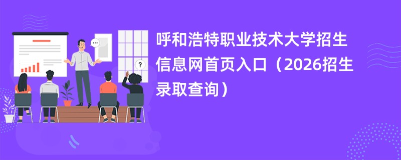 呼和浩特职业技术大学招生信息网首页入口(2026招生录取查询)