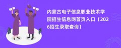 内蒙古电子信息职业技术学院招生信息网首页入口(2026高考招生查询)