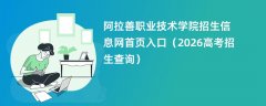 阿拉善职业技术学院招生信息网首页入口(2026招生录取查询)