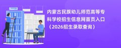 内蒙古民族幼儿师范高等专科学校招生信息网首页入口(2026招生录取查询)