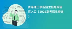 青海理工学院招生信息网首页入口(2026高考招生查询)
