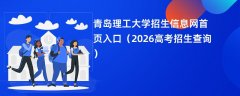 青岛理工大学招生信息网首页入口(2026高考招生查询)