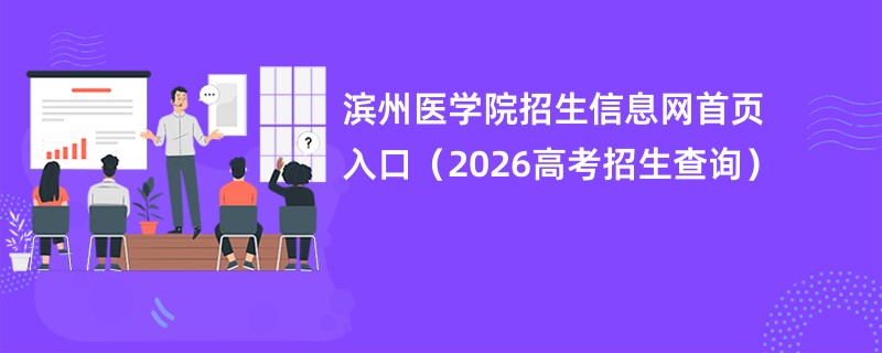 滨州医学院招生信息网首页入口(2026高考招生查询)