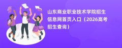 山东商业职业技术学院招生信息网首页入口(2026招生录取查询)