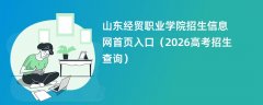 山东经贸职业学院招生信息网首页入口(2026招生录取查询)