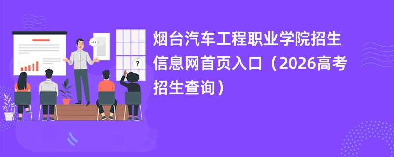 烟台汽车工程职业学院招生信息网首页入口(2026高考招生查询)