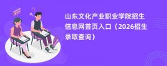 山东文化产业职业学院招生信息网首页入口（2026高考招生查询）