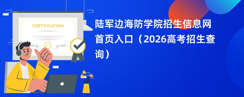 陆军边海防学院招生信息网首页入口(2026高考招生查询)