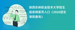 陕西农林职业技术大学招生信息网首页入口(2026招生录取查询)